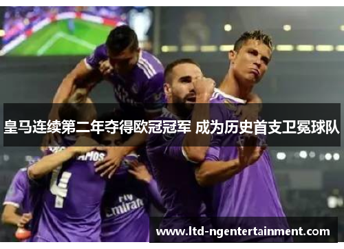 皇马连续第二年夺得欧冠冠军 成为历史首支卫冕球队 皇马连续第二年夺得欧冠冠军 成为历史首支卫冕球队