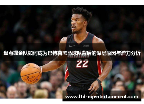 盘点掘金队如何成为巴特勒黑马球队背后的深层原因与潜力分析