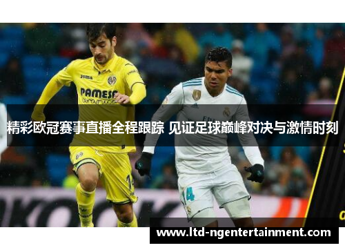 精彩欧冠赛事直播全程跟踪 见证足球巅峰对决与激情时刻