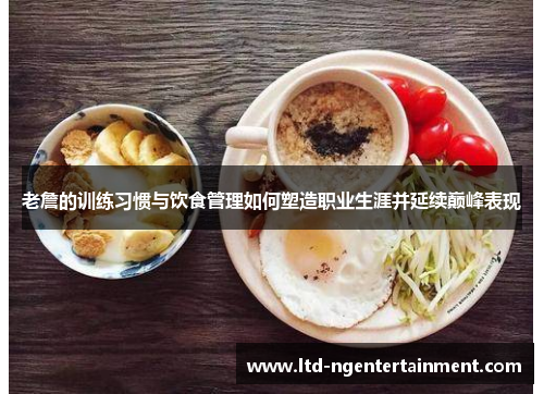 老詹的训练习惯与饮食管理如何塑造职业生涯并延续巅峰表现