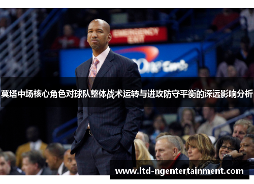 莫塔中场核心角色对球队整体战术运转与进攻防守平衡的深远影响分析 莫塔中场核心角色对球队整体战术运转与进攻防守平衡的深远影响分析