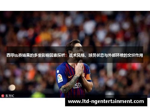 西甲比赛结果的多重影响因素探析:战术风格、球员状态与外部环境的交织作用 西甲比赛结果的多重影响因素探析:战术风格、球员状态与外部环境的交织作用
