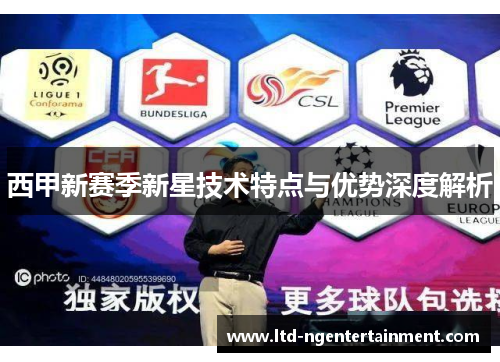 西甲新赛季新星技术特点与优势深度解析 西甲新赛季新星技术特点与优势深度解析