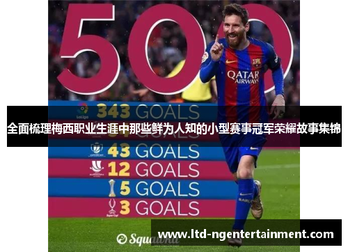 全面梳理梅西职业生涯中那些鲜为人知的小型赛事冠军荣耀故事集锦