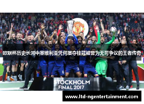 欧联杯历史长河中塞维利亚凭何屡夺桂冠被誉为无可争议的王者传奇