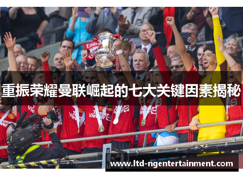 重振荣耀曼联崛起的七大关键因素揭秘 重振荣耀曼联崛起的七大关键因素揭秘