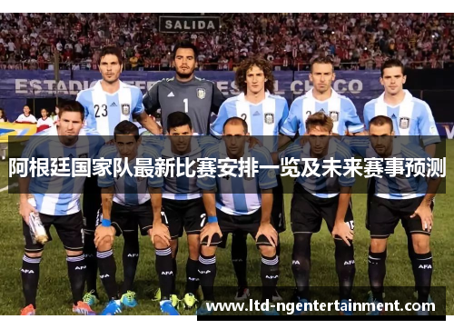 阿根廷国家队最新比赛安排一览及未来赛事预测 阿根廷国家队最新比赛安排一览及未来赛事预测