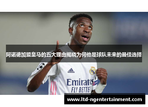 阿诺德加盟皇马的五大理由揭晓为何他是球队未来的最佳选择