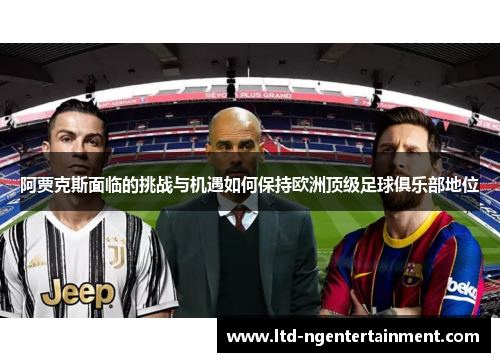 阿贾克斯面临的挑战与机遇如何保持欧洲顶级足球俱乐部地位