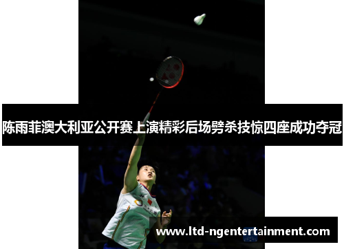 陈雨菲澳大利亚公开赛上演精彩后场劈杀技惊四座成功夺冠 陈雨菲澳大利亚公开赛上演精彩后场劈杀技惊四座成功夺冠