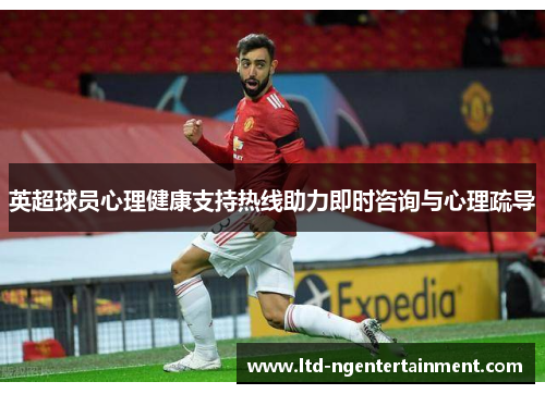 英超球员心理健康支持热线助力即时咨询与心理疏导