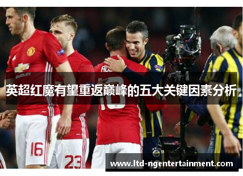 英超红魔有望重返巅峰的五大关键因素分析 英超红魔有望重返巅峰的五大关键因素分析