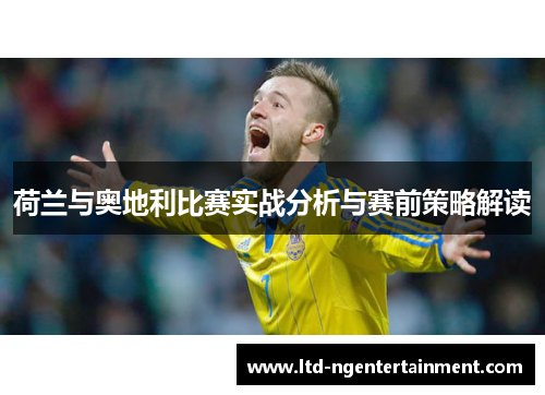 荷兰与奥地利比赛实战分析与赛前策略解读