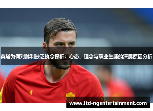 莫塔为何对胜利缺乏执念探析：心态、理念与职业生涯的深层原因分析