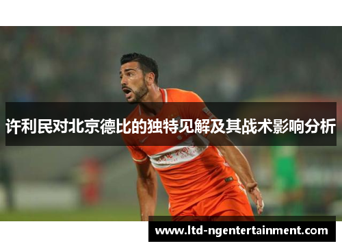 许利民对北京德比的独特见解及其战术影响分析