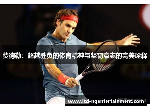 费德勒：超越胜负的体育精神与坚韧意志的完美诠释