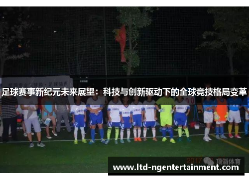 足球赛事新纪元未来展望：科技与创新驱动下的全球竞技格局变革