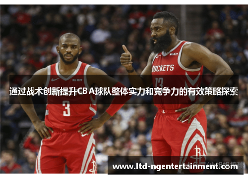 通过战术创新提升CBA球队整体实力和竞争力的有效策略探索 通过战术创新提升CBA球队整体实力和竞争力的有效策略探索