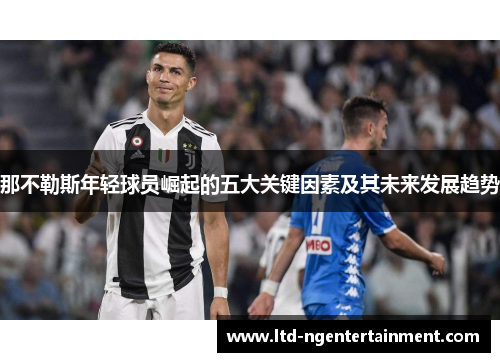 那不勒斯年轻球员崛起的五大关键因素及其未来发展趋势