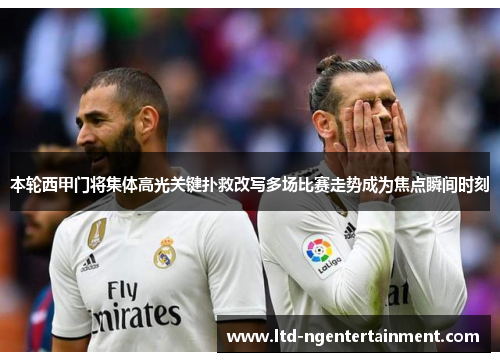 本轮西甲门将集体高光关键扑救改写多场比赛走势成为焦点瞬间时刻 本轮西甲门将集体高光关键扑救改写多场比赛走势成为焦点瞬间时刻