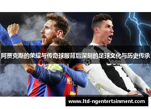 阿贾克斯的荣耀与传奇球服背后深刻的足球文化与历史传承