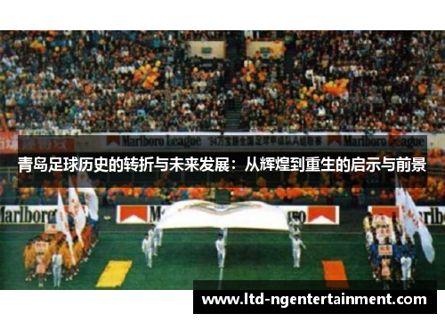 青岛足球历史的转折与未来发展:从辉煌到重生的启示与前景 青岛足球历史的转折与未来发展:从辉煌到重生的启示与前景