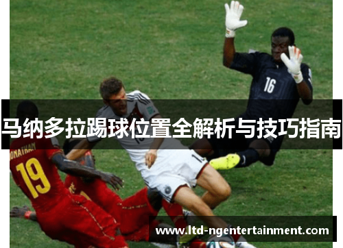 马纳多拉踢球位置全解析与技巧指南 马纳多拉踢球位置全解析与技巧指南