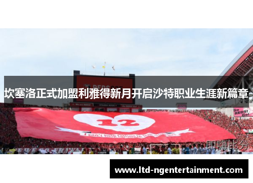 坎塞洛正式加盟利雅得新月开启沙特职业生涯新篇章