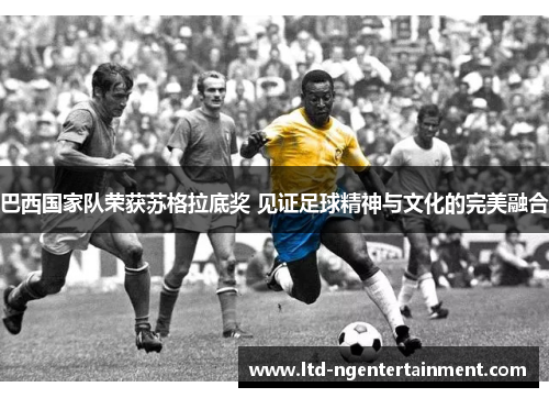 巴西国家队荣获苏格拉底奖 见证足球精神与文化的完美融合