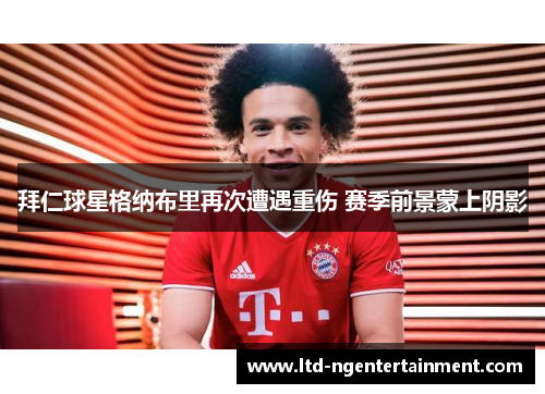 拜仁球星格纳布里再次遭遇重伤 赛季前景蒙上阴影