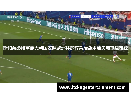 斯帕莱蒂接掌意大利国家队欧洲杯梦碎背后战术迷失与重建难题