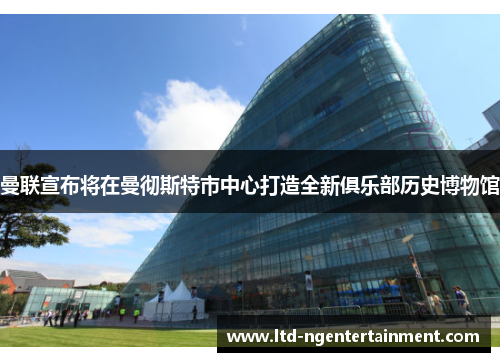 曼联宣布将在曼彻斯特市中心打造全新俱乐部历史博物馆 曼联宣布将在曼彻斯特市中心打造全新俱乐部历史博物馆