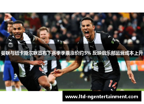 曼联与纽卡斯尔联宣布下赛季季票涨价约5% 反映俱乐部运营成本上升