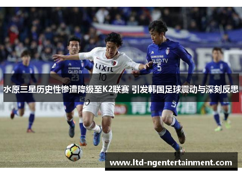 水原三星历史性惨遭降级至K2联赛 引发韩国足球震动与深刻反思