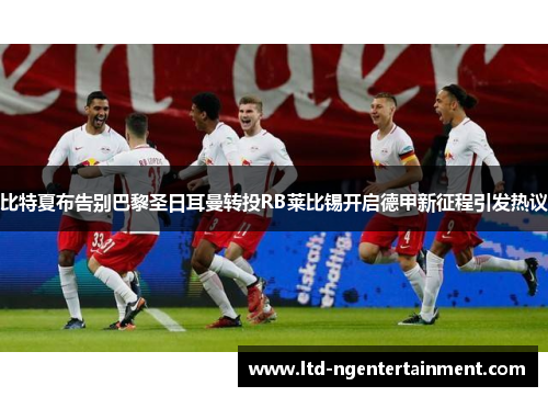 比特夏布告别巴黎圣日耳曼转投RB莱比锡开启德甲新征程引发热议