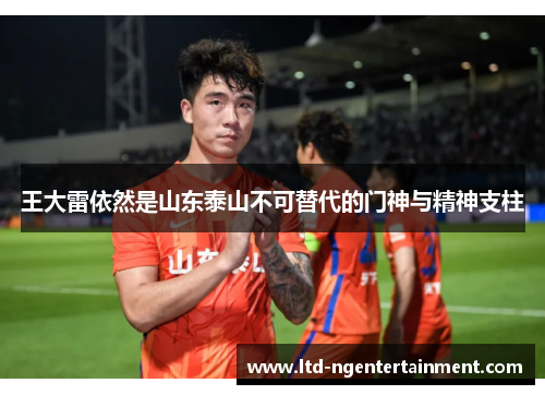 王大雷依然是山东泰山不可替代的门神与精神支柱