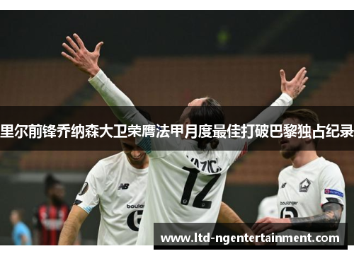 里尔前锋乔纳森大卫荣膺法甲月度最佳打破巴黎独占纪录 里尔前锋乔纳森大卫荣膺法甲月度最佳打破巴黎独占纪录