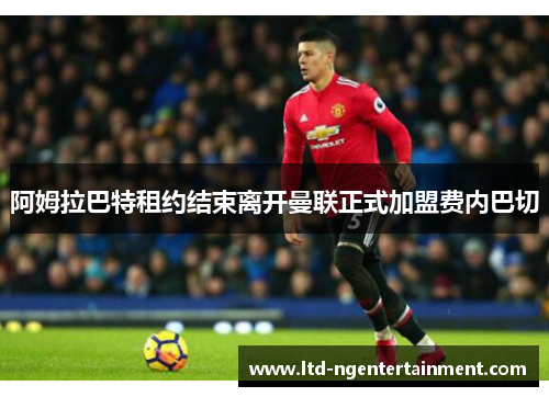 阿姆拉巴特租约结束离开曼联正式加盟费内巴切