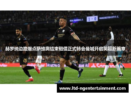 赫罗纳边路爆点萨维奥结束租借正式转会曼城开启英超新篇章 赫罗纳边路爆点萨维奥结束租借正式转会曼城开启英超新篇章