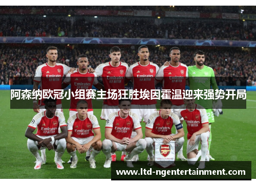 阿森纳欧冠小组赛主场狂胜埃因霍温迎来强势开局 阿森纳欧冠小组赛主场狂胜埃因霍温迎来强势开局