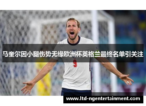 马奎尔因小腿伤势无缘欧洲杯英格兰最终名单引关注 马奎尔因小腿伤势无缘欧洲杯英格兰最终名单引关注