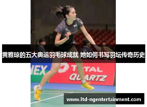 黄雅琼的五大奥运羽毛球成就 她如何书写羽坛传奇历史 黄雅琼的五大奥运羽毛球成就 她如何书写羽坛传奇历史
