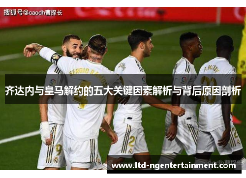 齐达内与皇马解约的五大关键因素解析与背后原因剖析
